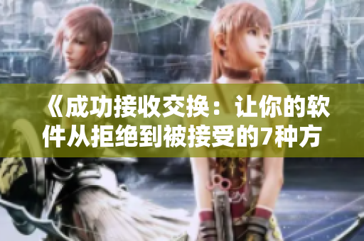 《成功接收交换：让你的软件从拒绝到被接受的7种方式》