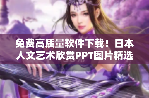 免费高质量软件下载！日本人文艺术欣赏PPT图片精选
