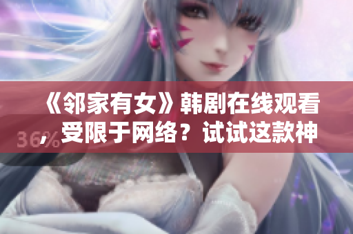 《邻家有女》韩剧在线观看，受限于网络？试试这款神器，绝对秒开！