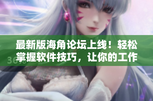 最新版海角论坛上线！轻松掌握软件技巧，让你的工作更顺畅！