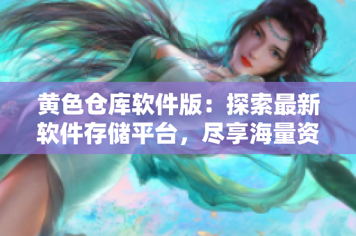 黄色仓库软件版：探索最新软件存储平台，尽享海量资源精品库！