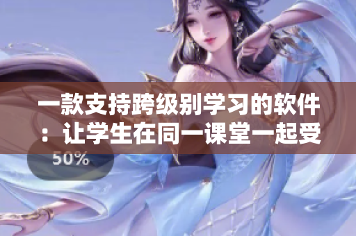 一款支持跨级别学习的软件：让学生在同一课堂一起受益。