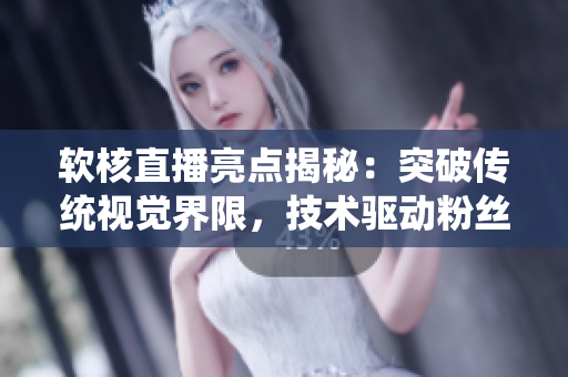 软核直播亮点揭秘：突破传统视觉界限，技术驱动粉丝量飙升