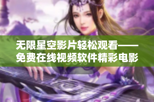 无限星空影片轻松观看——免费在线视频软件精彩电影享受