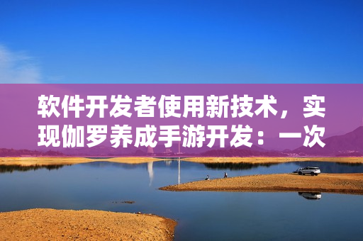 软件开发者使用新技术，实现伽罗养成手游开发：一次完美的IT之旅