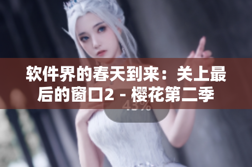 软件界的春天到来：关上最后的窗口2 - 樱花第二季