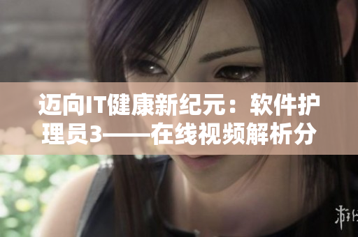 迈向IT健康新纪元：软件护理员3——在线视频解析分享
