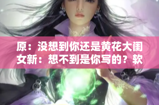 原：没想到你还是黄花大闺女新：想不到是你写的？软件编辑行家揭秘