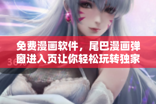 免费漫画软件，尾巴漫画弹窗进入页让你轻松玩转独家漫画！