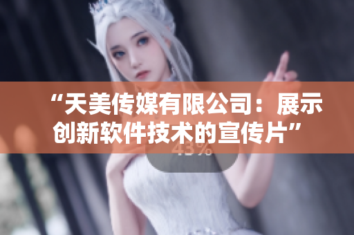 “天美传媒有限公司：展示创新软件技术的宣传片”