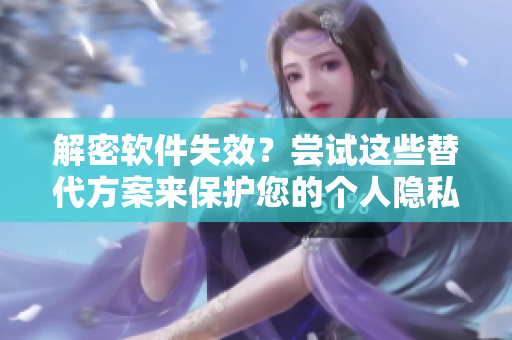 解密软件失效？尝试这些替代方案来保护您的个人隐私！