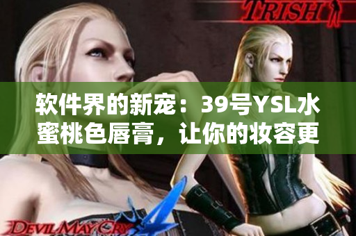 软件界的新宠：39号YSL水蜜桃色唇膏，让你的妆容更加完美