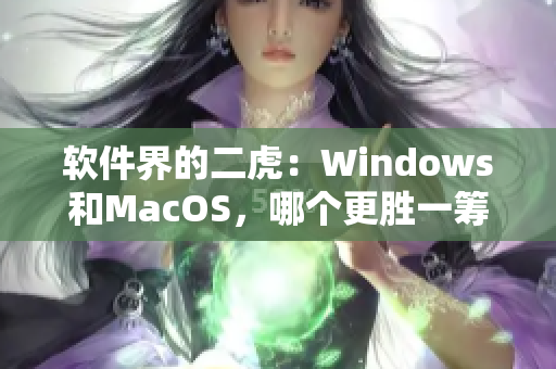软件界的二虎：Windows和MacOS，哪个更胜一筹？