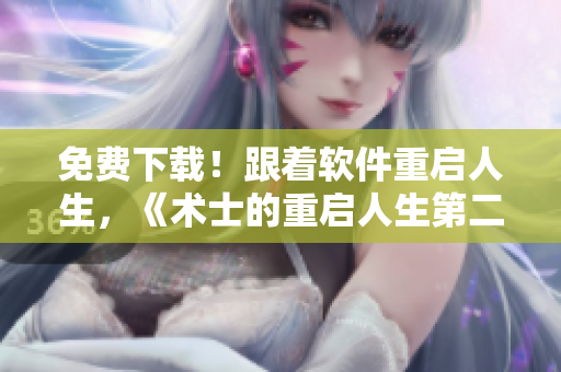 免费下载！跟着软件重启人生，《术士的重启人生第二季》漫画续篇惊艳上线