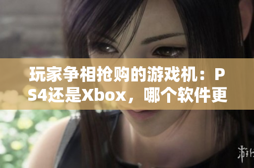 玩家争相抢购的游戏机：PS4还是Xbox，哪个软件更强大？