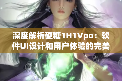 深度解析硬糖1H1Vpo：软件UI设计和用户体验的完美结合