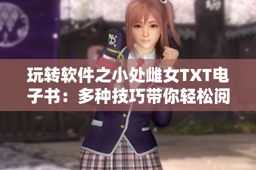 玩转软件之小处雌女TXT电子书：多种技巧带你轻松阅读和管理