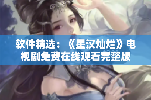 软件精选：《星汉灿烂》电视剧免费在线观看完整版