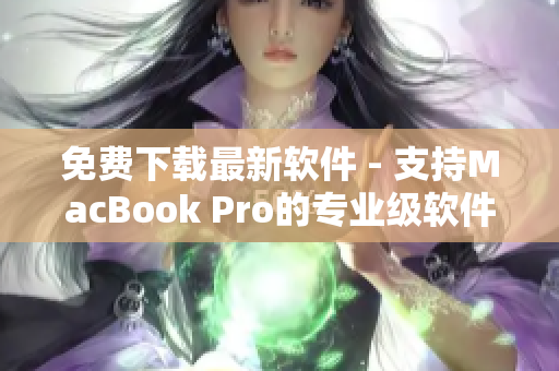 免费下载最新软件 - 支持MacBook Pro的专业级软件下载站