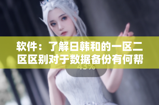 软件：了解日韩和的一区二区区别对于数据备份有何帮助？