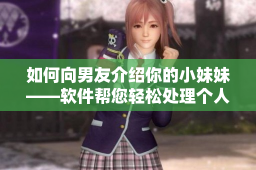 如何向男友介绍你的小妹妹——软件帮您轻松处理个人信息？