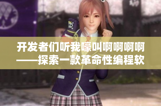 开发者们听我嚎叫啊啊啊啊——探索一款革命性编程软件!