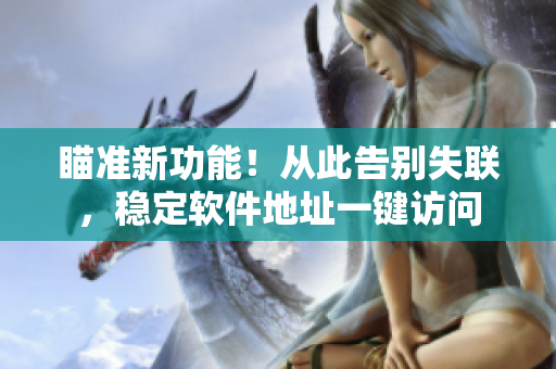 瞄准新功能！从此告别失联，稳定软件地址一键访问