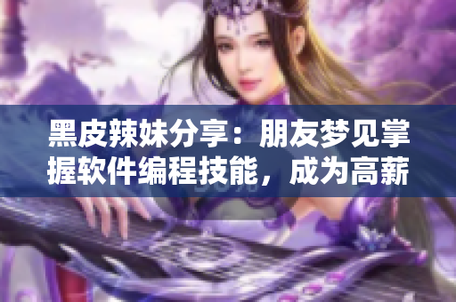 黑皮辣妹分享：朋友梦见掌握软件编程技能，成为高薪程序员的奇妙之旅