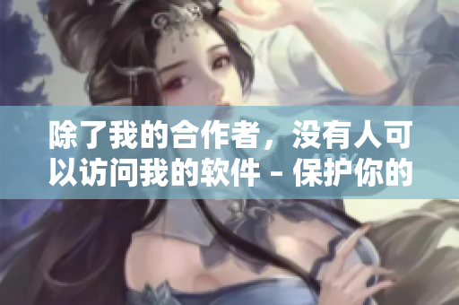 除了我的合作者，没有人可以访问我的软件 – 保护你的源代码。