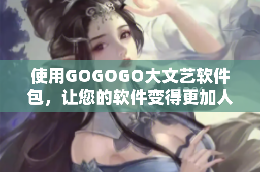 使用GOGOGO大文艺软件包，让您的软件变得更加人文艺术