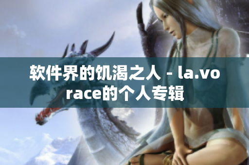 软件界的饥渴之人 - la.vorace的个人专辑