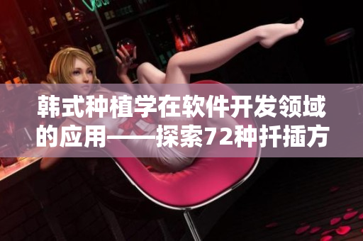 韩式种植学在软件开发领域的应用——探索72种扦插方式