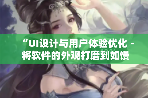 “UI设计与用户体验优化 - 将软件的外观打磨到如馒头B型般完美”