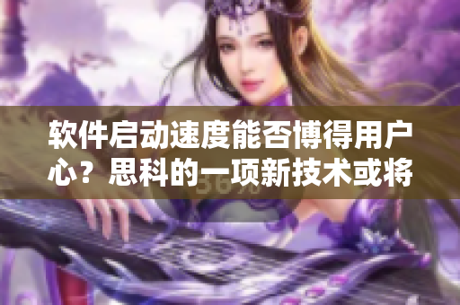 软件启动速度能否博得用户心？思科的一项新技术或将成为解药