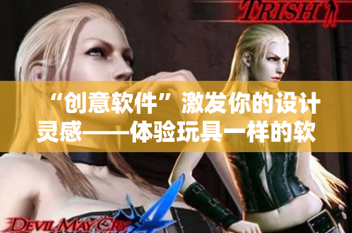 “创意软件”激发你的设计灵感——体验玩具一样的软件研发！