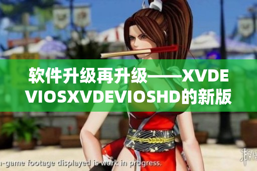 软件升级再升级——XVDEVIOSXVDEVIOSHD的新版本发布！