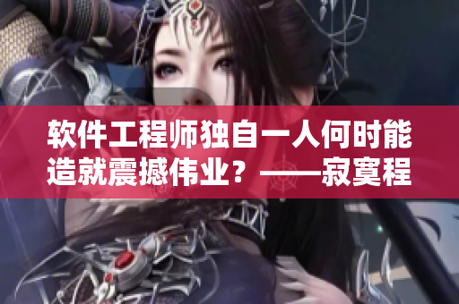 软件工程师独自一人何时能造就震撼伟业？——寂寞程序员如何点燃创新激情