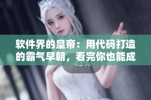 软件界的皇帝：用代码打造的霸气早朝，看完你也能成为编程大神！