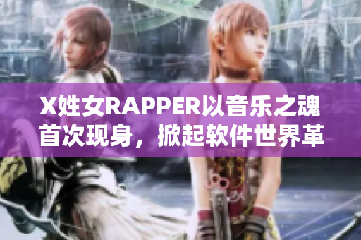 X姓女RAPPER以音乐之魂首次现身，掀起软件世界革新浪潮！