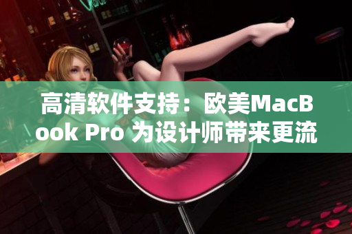 高清软件支持：欧美MacBook Pro 为设计师带来更流畅创作体验