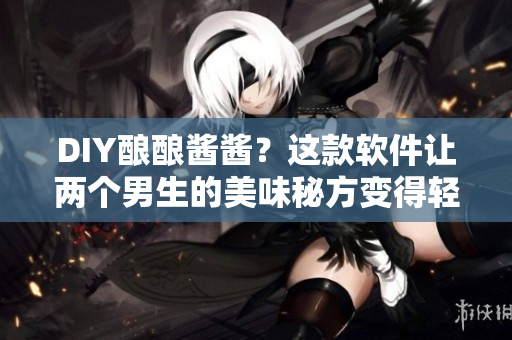 DIY酿酿酱酱？这款软件让两个男生的美味秘方变得轻松可复制