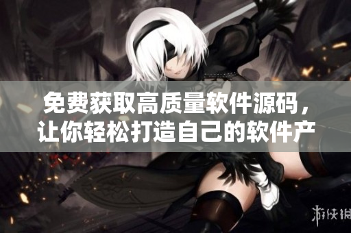 免费获取高质量软件源码，让你轻松打造自己的软件产品
