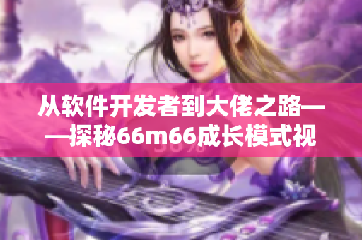 从软件开发者到大佬之路——探秘66m66成长模式视频