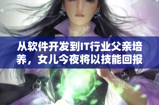 从软件开发到IT行业父亲培养，女儿今夜将以技能回报之恩
