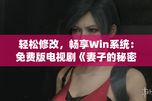 轻松修改，畅享Win系统：免费版电视剧《妻子的秘密》动情呈现！