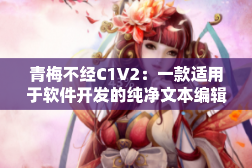 青梅不经C1V2：一款适用于软件开发的纯净文本编辑器