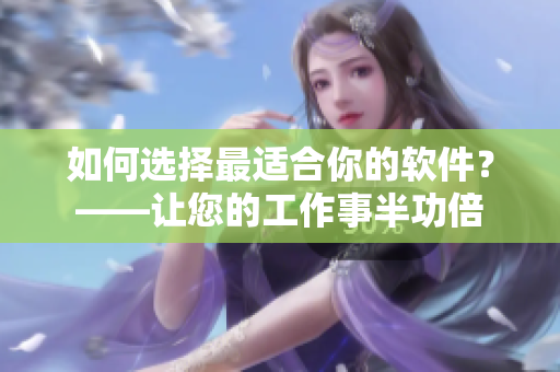 如何选择最适合你的软件？——让您的工作事半功倍