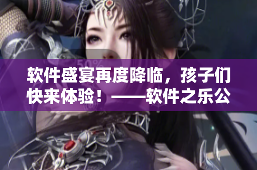 软件盛宴再度降临，孩子们快来体验！——软件之乐公园开放啦！