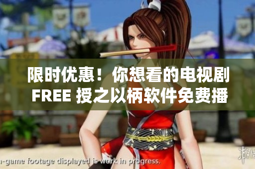 限时优惠！你想看的电视剧 FREE 授之以柄软件免费播放