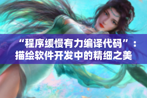 “程序缓慢有力编译代码”：描绘软件开发中的精细之美